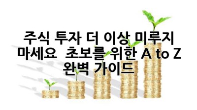 주식 투자, 더 이상 미루지 마세요! 📈 초보를 위한 A to Z 완벽 가이드