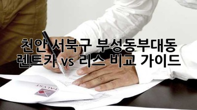 천안 서북구 부성동/부대동 렌트카 vs 리스 비교 가이드